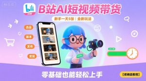 B站AI短视频带货，新手一天5张，全新玩法【保姆级教程】| 鹿鸣网创