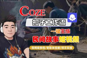 Coze扣子工作流一键生成民间故事短视频，保姆级教程-智能体搭建-项目实操| 鹿鸣网创