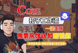 COZE扣子工作流一键生成像素风格认知短视频,保姆级教程-智能体搭建-项目实操| 鹿鸣网创