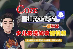 COZE扣子工作流一键生成少儿英语阅读短视频，保姆级教程-智能体搭建-项目实操| 鹿鸣网创