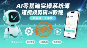 AI零基础实操系统课,短视频剪辑ai教程,真实操,上手快| 鹿鸣网创