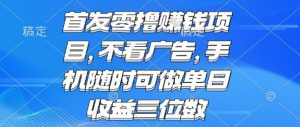首发零撸挣钱项目 不看广告 手机随时可做 单日收益三位数【揭秘】| 鹿鸣网创