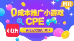 0成本小红书笔记推广小游戏CPE，一篇笔记收益8张+大厂稳定，抓紧冲!| 鹿鸣网创