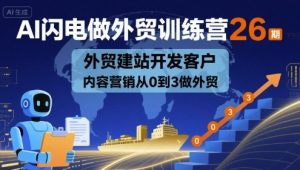 AI闪电做外贸训练营26期,外贸建站开发客户内容营销从0到3做外贸| 鹿鸣网创