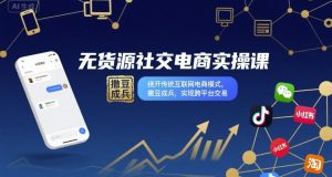 无货源社交电商实操课，绕开传统互联网电商模式，撒豆成兵，实现跨平台交易| 鹿鸣网创