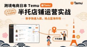 跨境电商日本Temu半托管店铺运营实战，新手快速入局，抢占蓝海市场| 鹿鸣网创