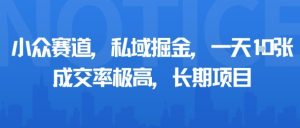 小众赛道,私域掘金,一天多张,成交率极高,长期项目| 鹿鸣网创