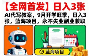 【全网首发】AI代写教案，9月开学旺季，日入3张，蓝海项目，永不失业副业兼职| 鹿鸣网创