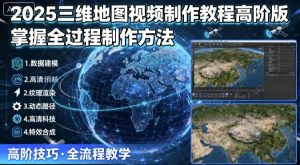2025三维地图视频制作教程高阶版,掌握全过程制作方法| 鹿鸣网创