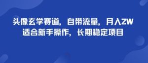 头像玄学赛道，自带流量，月入2W，适合新手操作，长期稳定项目| 鹿鸣网创