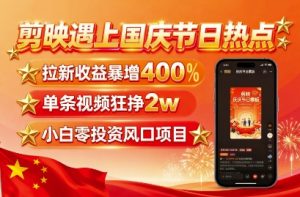 剪映遇上国庆热点,拉新收益暴增400%,单条视频狂挣2W+,无需剪辑基础,几分钟一条作品| 鹿鸣网创