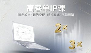高客单IP课，搞定成交，搞定高客单IP，翻倍变现，轻松卖爆，不销而销| 鹿鸣网创