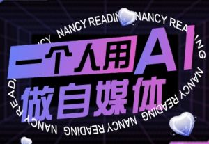 一个人用AI做自媒体,助力零基础者快速掌握自媒体技能,实现从起号到变现的突破(更新9月)| 鹿鸣网创
