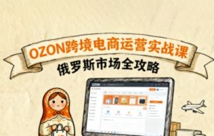 俄罗斯跨境OZON快速上手,OZ0N跨境电商运营实战课,俄罗斯市场全攻略| 鹿鸣网创