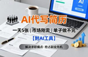 AI代写简历，一天5张，今年找工作难，市场刚需，单子做不完【附AI工具】| 鹿鸣网创