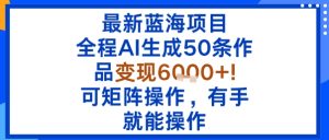 最新蓝海项目:全程AI生成50条作品变现6k+,可矩阵操作,有手就能操作| 鹿鸣网创