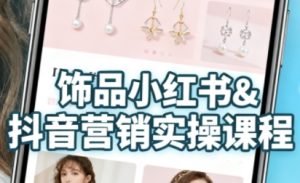抖音+小红书饰品卖货：货源、开店、内容全教会，让新手快速掌握饰品线上营销全流程，轻松开启变现路| 鹿鸣网创