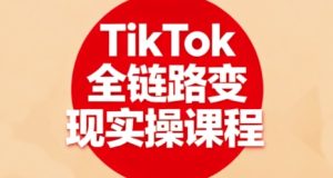 TikTok全链路变现实操课程，全方位助力学员掌握TK变现技能| 鹿鸣网创