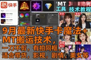 9月最新快手卡魔法+MT搬运技术，一刀不剪，有拍同框，适合带货，影视，剧情，美女等| 鹿鸣网创
