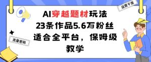 AI穿越题材玩法：23条作品收获5.6W粉丝适合全平台，保姆级教学| 鹿鸣网创