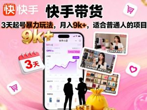 快手带货，3天起号暴力玩法，月入9k+，适合普通人的项目| 鹿鸣网创