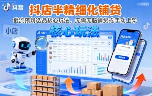 抖店半精细化铺货，截流预判选品核心玩法，无需无脑铺货或手动上架（更新9月）| 鹿鸣网创