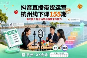 抖音直播带货运营杭州线下课155期,助力提升抖音运营与直播带货能力| 鹿鸣网创