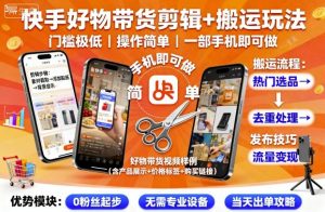 快手好物带货剪辑+搬运玩法,门槛极低,操作简单,一部手机即可玩做| 鹿鸣网创