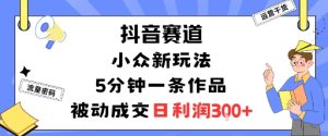 抖音赛道：小众新玩法，5分钟一条作品，被动成交，日利润3张| 鹿鸣网创