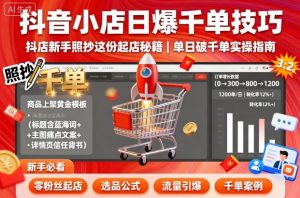 抖音小店日爆千单技巧,抖店新手照抄这份起店秘籍,单日破千单| 鹿鸣网创