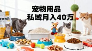 月变现40个!宠物用品私域运营的精准掘金之道玩法| 鹿鸣网创
