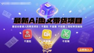 最新Ai图文带货项目，最适合普通人的带货项目，不露脸 不直播 不剪辑就可以轻松带货搞钱| 鹿鸣网创