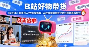 B站好物带货,3天出单,新手月入1W实操拆解,AI生成视频,抓住平台红利期最后机会| 鹿鸣网创