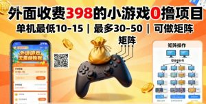 外面收费398的小游戏0撸项目，单机最低10-15，最多30-50单机，可以做矩阵| 鹿鸣网创