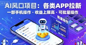 AI风口项目,各类APP拉新,一部手机就可以操作,收益上限高,可批量操作| 鹿鸣网创