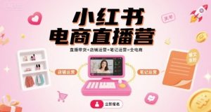 小红书电商直播营,直播带货+店铺运营+笔记运营=全电商| 鹿鸣网创