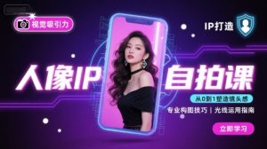 人像IP自拍课，打造视觉吸引力【完结】| 鹿鸣网创
