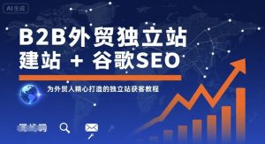 B2B外贸独立站建站+谷歌SEO,为外贸人精心打造的独立站获客教程| 鹿鸣网创