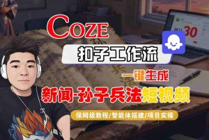 Coze扣子智能体工作流一键生成“新闻-孙子兵法“短视频，全流程保姆级教学| 鹿鸣网创