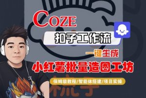 Coze扣子智能体工作流一键生成“小红薯批量造图工坊“工作流，全流程保姆级教学| 鹿鸣网创