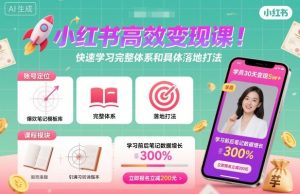 小红书高效变现课,快速学习小红书完整体系和具体落地打法| 鹿鸣网创