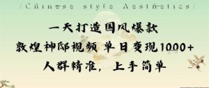 一天打造国风爆款敦煌神邸视频单日变现1k+人群精准,上手简单| 鹿鸣网创