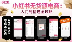 小红书无货源电商,入门到精通,开店+选品+笔记+剪辑+赛道+内容| 鹿鸣网创