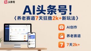 AI头条号,7天狂撸2k+,做养老赛道,新风口新玩法| 鹿鸣网创