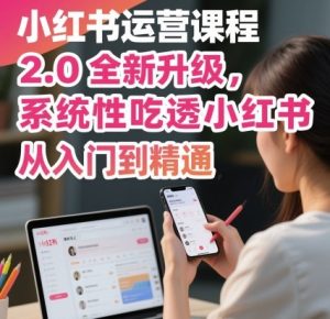 小红书运营课程2.0全新升级，从入门到精通，系统性吃透小红书| 鹿鸣网创