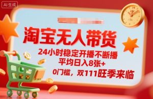 淘宝无人带货,24小时稳定开播不断播,平均日入8张+,0门槛,双11旺季来临【揭秘】| 鹿鸣网创