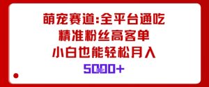 萌宠赛道,全平台通吃,精准粉丝高客单,小白也能轻松月入5k| 鹿鸣网创