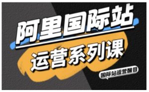 阿里国际站运营系列课，涵盖精准引流、直通车与全站推实战SOP，搭配AI效率工具包与高阶增长玩法| 鹿鸣网创