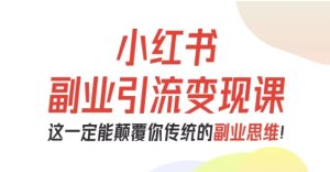 小红书副业引流变现课,从0-1跑通副业项目,这一定能颠覆你传统的副业思维| 鹿鸣网创