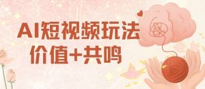 AI短视频玩法，价值+共鸣玩法，单号每天收益7张小白可玩，操作简单| 鹿鸣网创